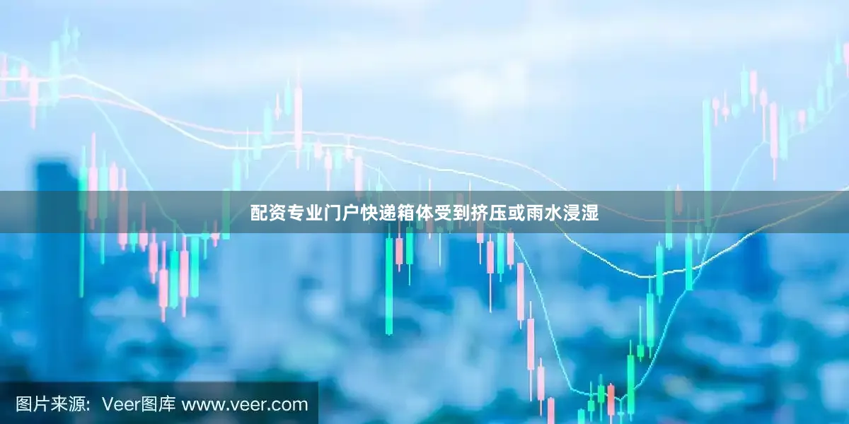 配资专业门户快递箱体受到挤压或雨水浸湿