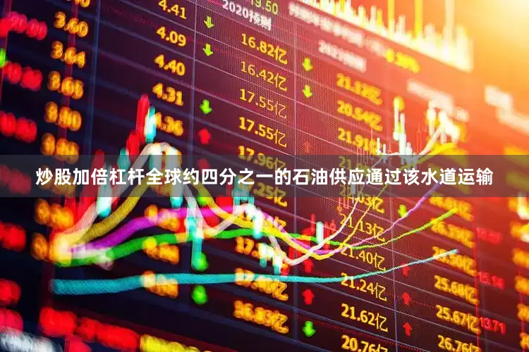 炒股加倍杠杆全球约四分之一的石油供应通过该水道运输