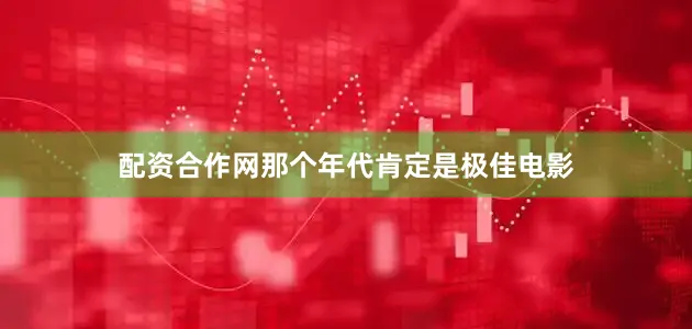 配资合作网那个年代肯定是极佳电影