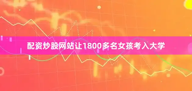 配资炒股网站让1800多名女孩考入大学