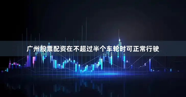 广州股票配资在不超过半个车轮时可正常行驶