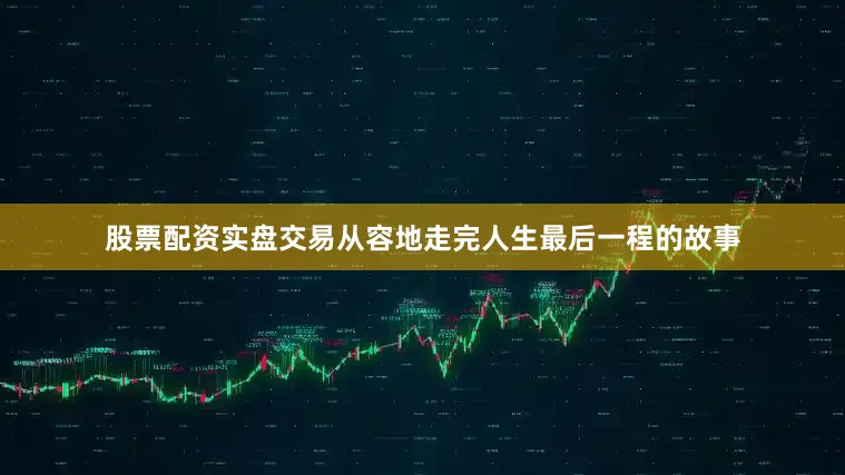 股票配资实盘交易从容地走完人生最后一程的故事
