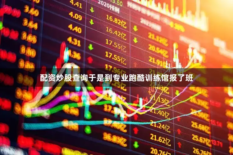 配资炒股查询于是到专业跑酷训练馆报了班