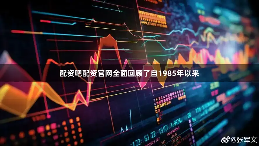 配资吧配资官网全面回顾了自1985年以来