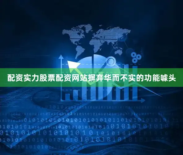 配资实力股票配资网站摒弃华而不实的功能噱头
