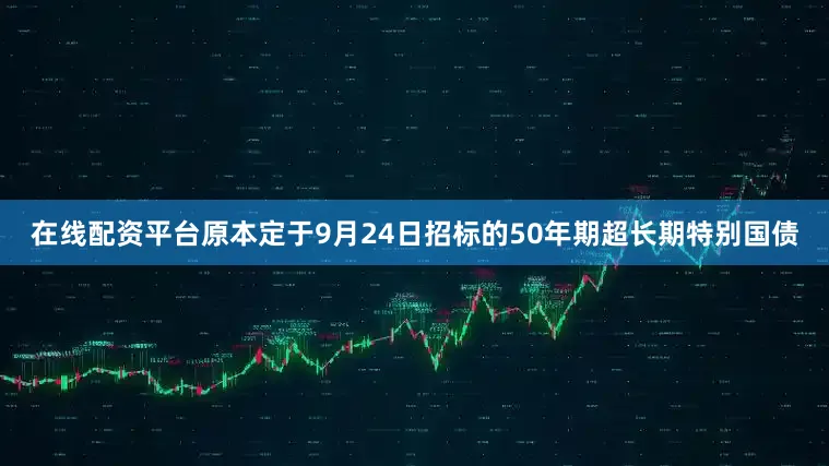 在线配资平台原本定于9月24日招标的50年期超长期特别国债
