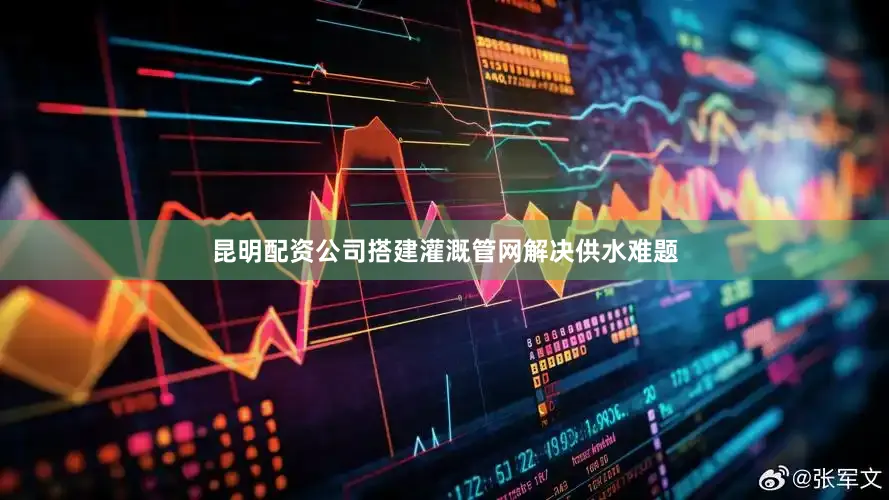 昆明配资公司搭建灌溉管网解决供水难题
