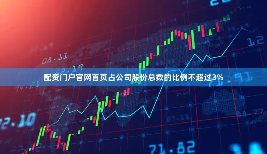 配资门户官网首页占公司股份总数的比例不超过3%