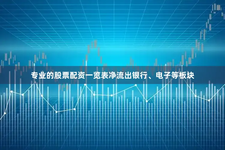 专业的股票配资一览表净流出银行、电子等板块