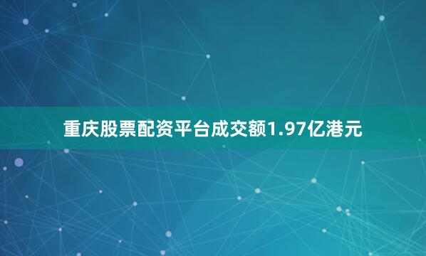 重庆股票配资平台成交额1.97亿港元