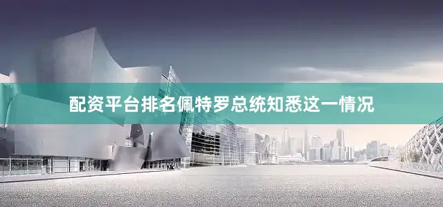 配资平台排名佩特罗总统知悉这一情况