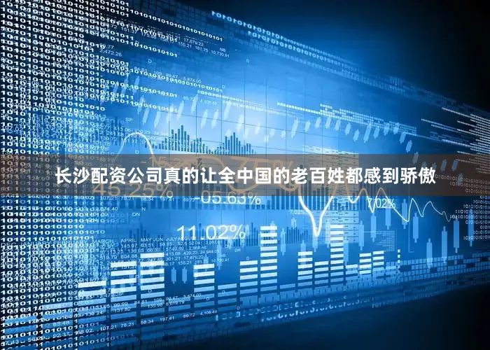 长沙配资公司真的让全中国的老百姓都感到骄傲
