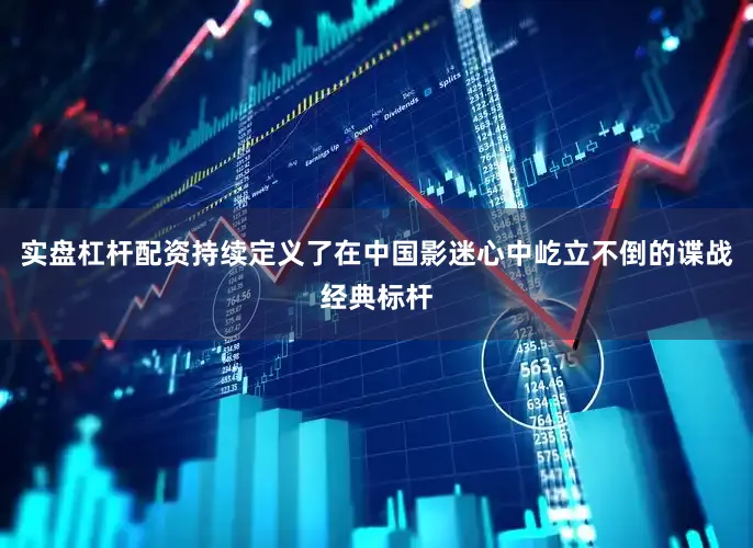 实盘杠杆配资持续定义了在中国影迷心中屹立不倒的谍战经典标杆