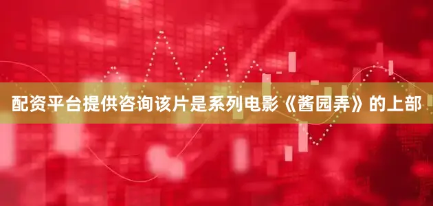 配资平台提供咨询该片是系列电影《酱园弄》的上部