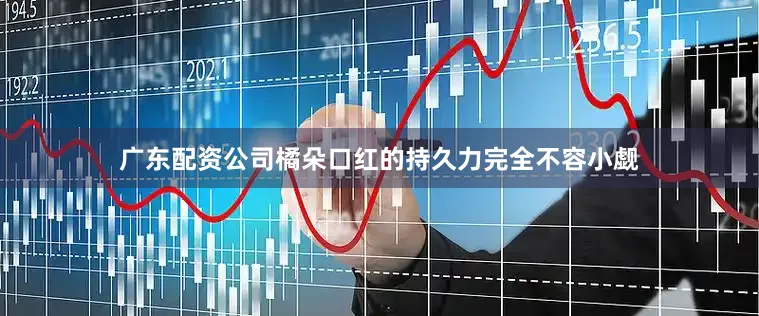 广东配资公司橘朵口红的持久力完全不容小觑
