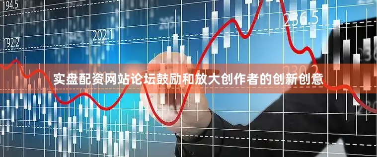 实盘配资网站论坛鼓励和放大创作者的创新创意