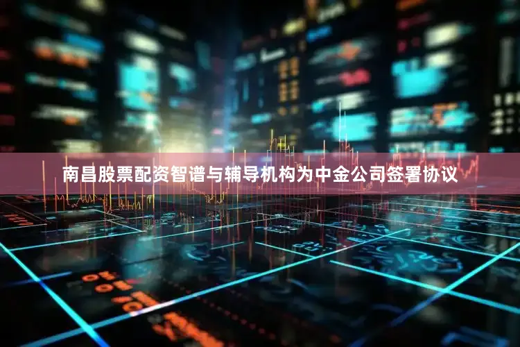 南昌股票配资智谱与辅导机构为中金公司签署协议
