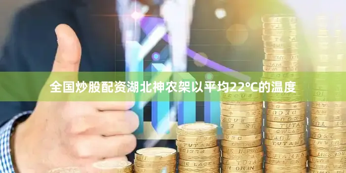 全国炒股配资湖北神农架以平均22℃的温度