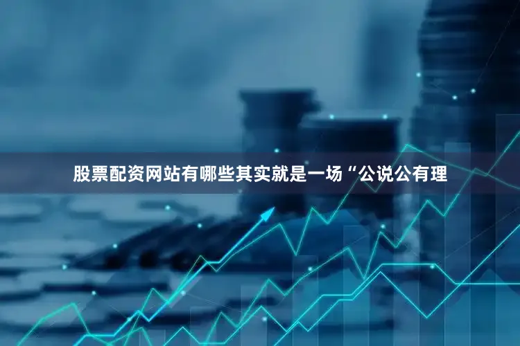 股票配资网站有哪些其实就是一场“公说公有理