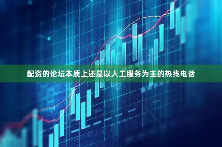 配资的论坛本质上还是以人工服务为主的热线电话