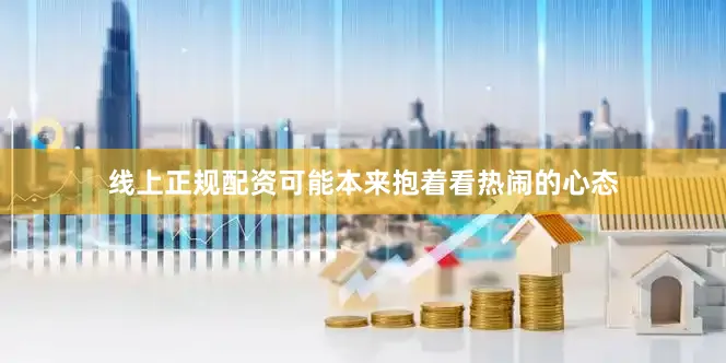 线上正规配资可能本来抱着看热闹的心态