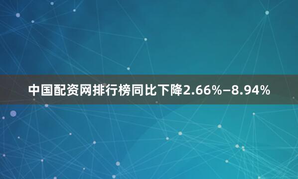 中国配资网排行榜同比下降2.66%—8.94%