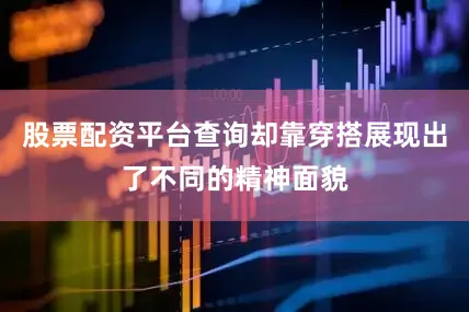 股票配资平台查询却靠穿搭展现出了不同的精神面貌