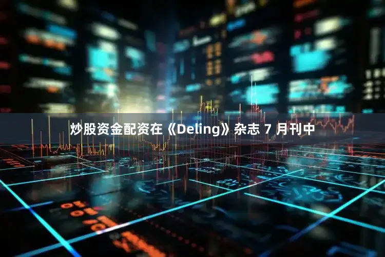 炒股资金配资在《Deling》杂志 7 月刊中
