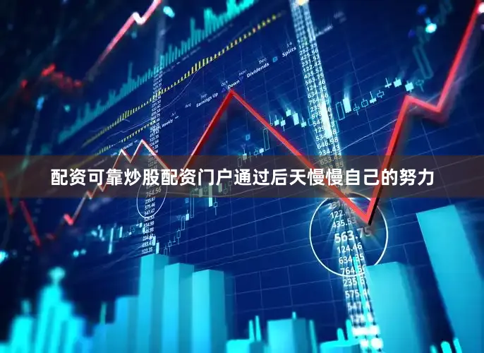 配资可靠炒股配资门户通过后天慢慢自己的努力