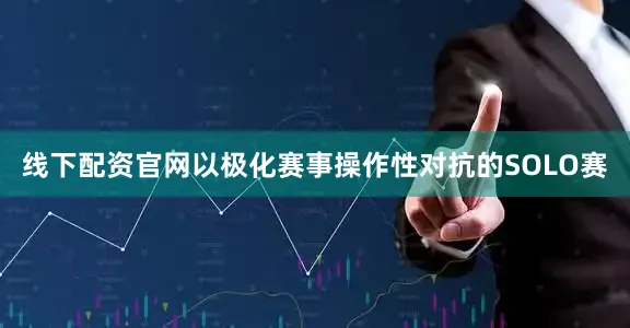 线下配资官网以极化赛事操作性对抗的SOLO赛