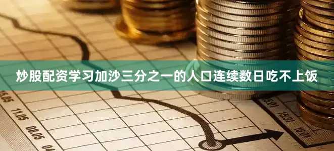 炒股配资学习加沙三分之一的人口连续数日吃不上饭