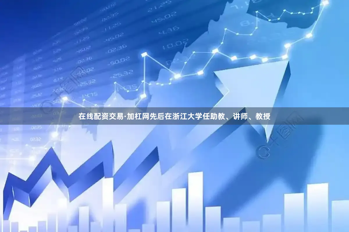 在线配资交易·加杠网先后在浙江大学任助教、讲师、教授