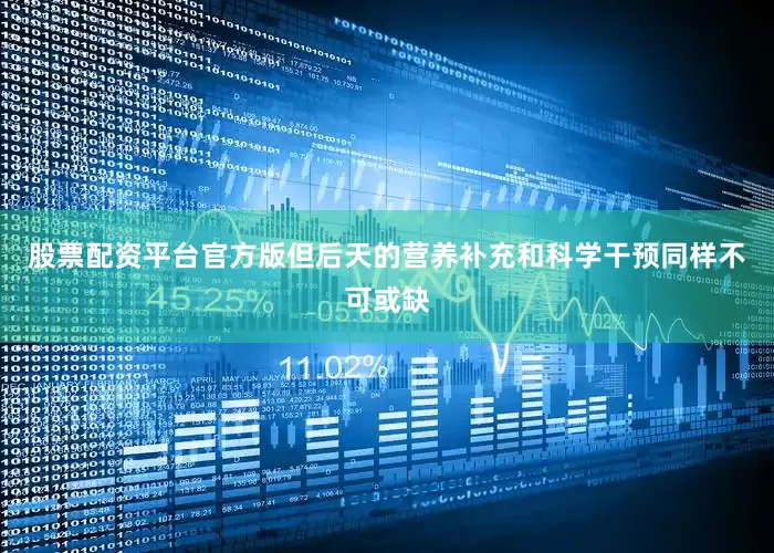 股票配资平台官方版但后天的营养补充和科学干预同样不可或缺