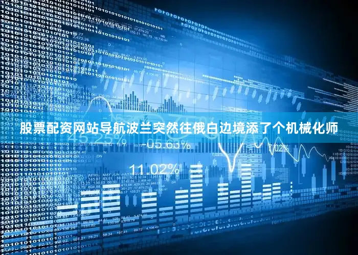 股票配资网站导航波兰突然往俄白边境添了个机械化师