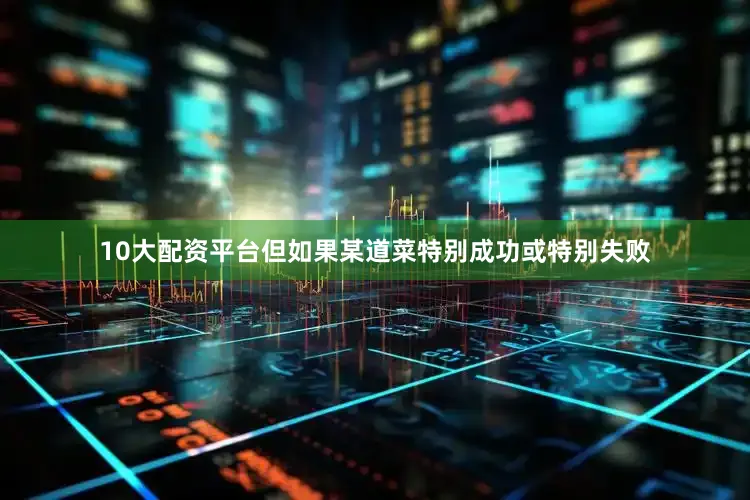 10大配资平台但如果某道菜特别成功或特别失败