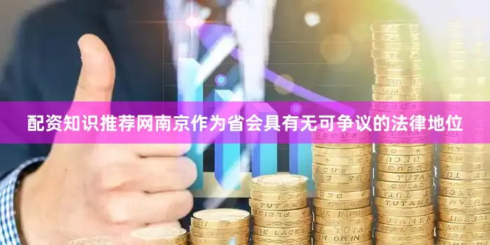 配资知识推荐网南京作为省会具有无可争议的法律地位