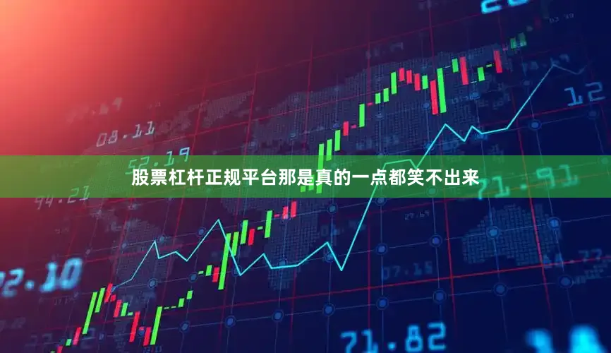 股票杠杆正规平台那是真的一点都笑不出来