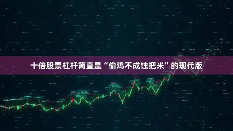 十倍股票杠杆简直是“偷鸡不成蚀把米”的现代版