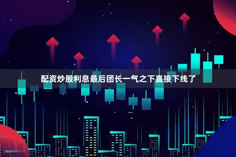 配资炒股利息最后团长一气之下直接下线了