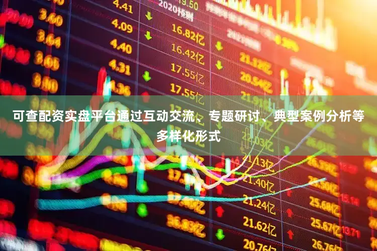 可查配资实盘平台通过互动交流、专题研讨、典型案例分析等多样化形式