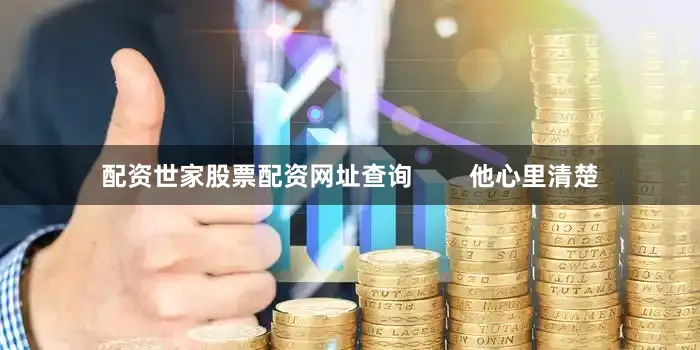配资世家股票配资网址查询        他心里清楚