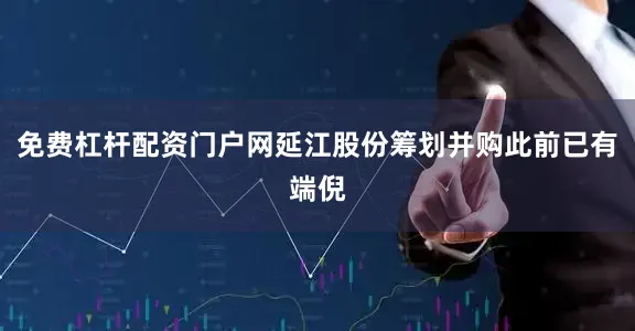 免费杠杆配资门户网延江股份筹划并购此前已有端倪