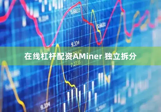 在线杠杆配资AMiner 独立拆分